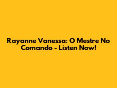 Rayanne Vanessa: O Mestre No Comando - Listen Now!