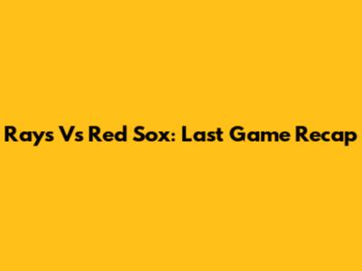 Rays Vs Red Sox: Last Game Recap