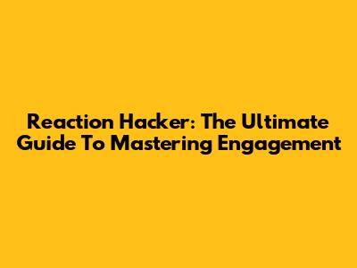 Reaction Hacker: The Ultimate Guide To Mastering Engagement