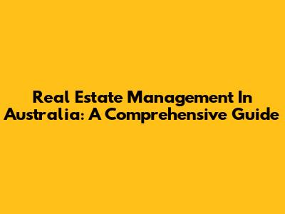 Real Estate Management In Australia: A Comprehensive Guide