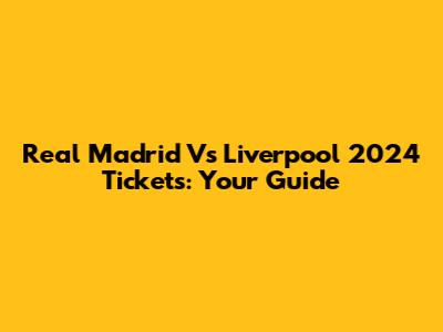 Real Madrid Vs Liverpool 2024 Tickets: Your Guide
