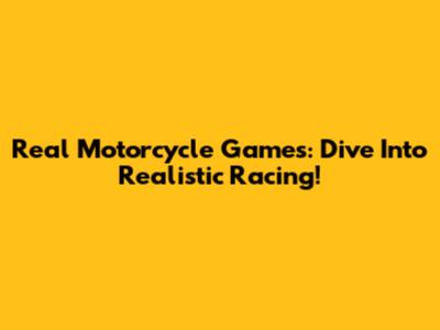 Real Motorcycle Games: Dive Into Realistic Racing!