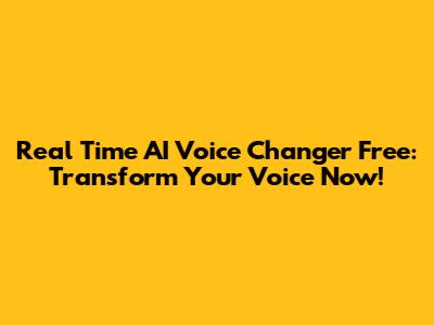 Real Time AI Voice Changer Free: Transform Your Voice Now!