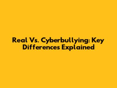Real Vs. Cyberbullying: Key Differences Explained