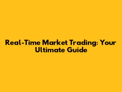 Real-Time Market Trading: Your Ultimate Guide