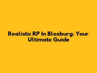 Realistic RP In Bloxburg: Your Ultimate Guide