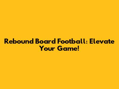 Rebound Board Football: Elevate Your Game!