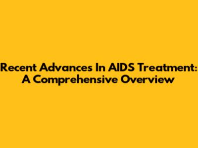 Recent Advances In AIDS Treatment: A Comprehensive Overview