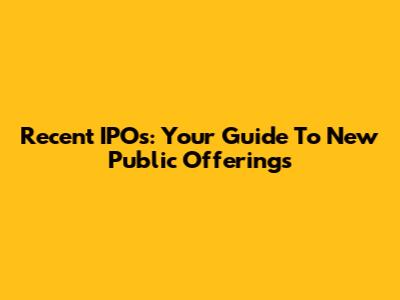 Recent IPOs: Your Guide To New Public Offerings