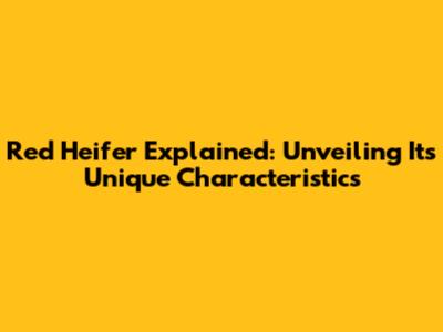 Red Heifer Explained: Unveiling Its Unique Characteristics