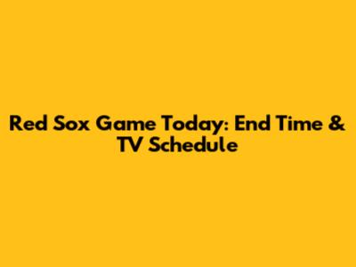 Red Sox Game Today: End Time & TV Schedule