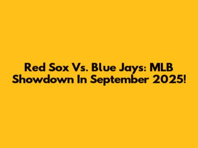 Red Sox Vs. Blue Jays: MLB Showdown In September 2025!