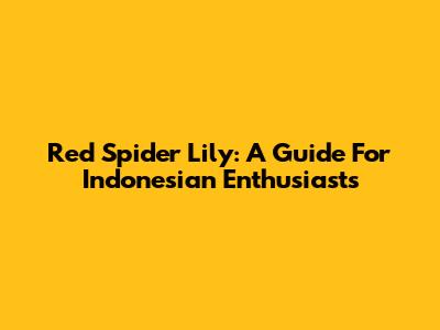 Red Spider Lily: A Guide For Indonesian Enthusiasts