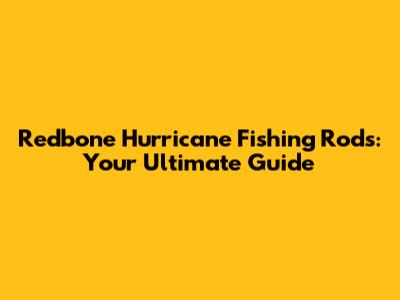 Redbone Hurricane Fishing Rods: Your Ultimate Guide