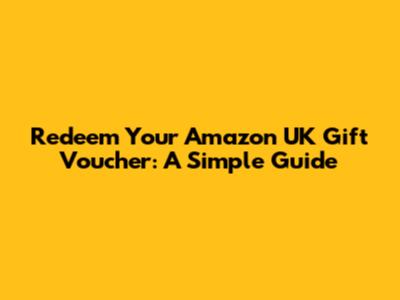 Redeem Your Amazon UK Gift Voucher: A Simple Guide