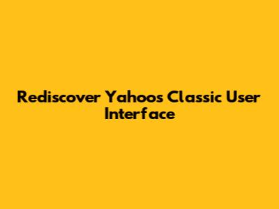 Rediscover Yahoo's Classic User Interface