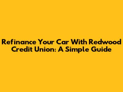 Refinance Your Car With Redwood Credit Union: A Simple Guide