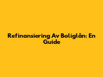 Refinansiering Av Boliglån: En Guide