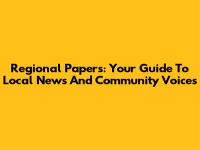Regional Papers: Your Guide To Local News And Community Voices