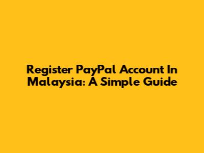Register PayPal Account In Malaysia: A Simple Guide
