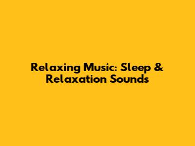 Relaxing Music: Sleep & Relaxation Sounds