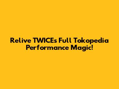 Relive TWICE's Full Tokopedia Performance Magic!
