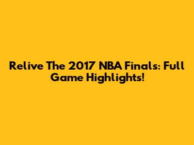Relive The 2017 NBA Finals: Full Game Highlights!
