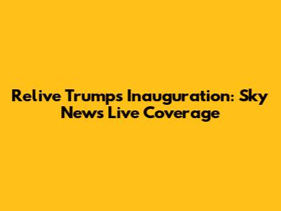 Relive Trump's Inauguration: Sky News Live Coverage
