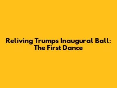 Reliving Trump's Inaugural Ball: The First Dance