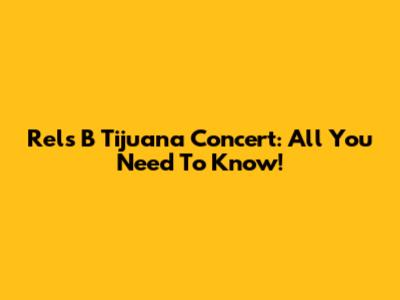 Rels B Tijuana Concert: All You Need To Know!