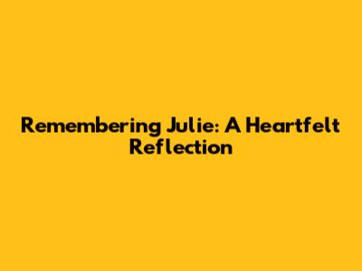 Remembering Julie: A Heartfelt Reflection