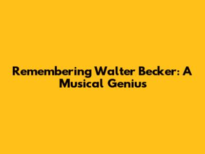 Remembering Walter Becker: A Musical Genius