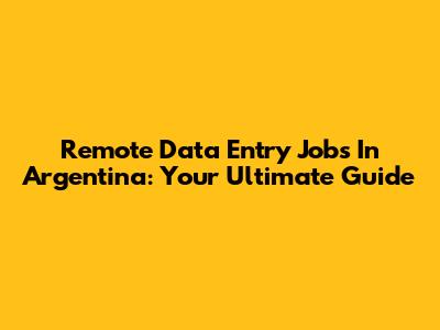 Remote Data Entry Jobs In Argentina: Your Ultimate Guide