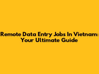 Remote Data Entry Jobs In Vietnam: Your Ultimate Guide