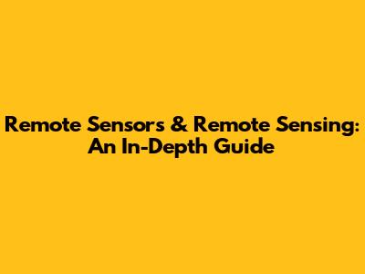 Remote Sensors & Remote Sensing: An In-Depth Guide