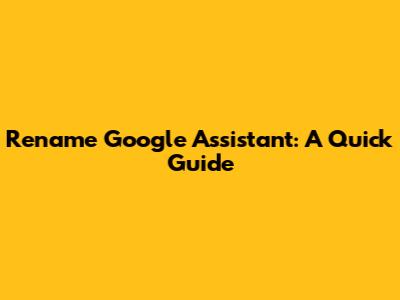 Rename Google Assistant: A Quick Guide