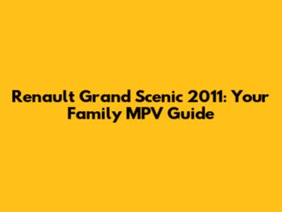 Renault Grand Scenic 2011: Your Family MPV Guide