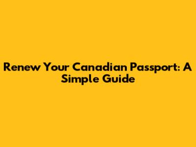 Renew Your Canadian Passport: A Simple Guide