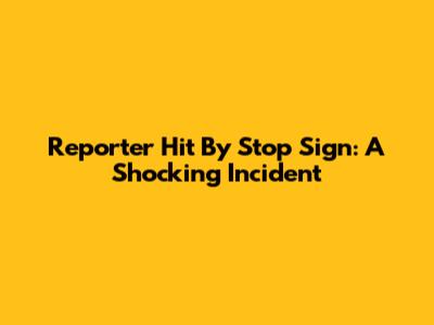 Reporter Hit By Stop Sign: A Shocking Incident