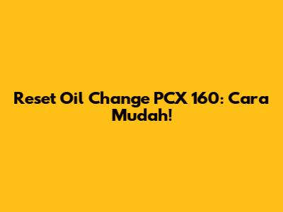 Reset Oil Change PCX 160: Cara Mudah!