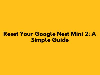 Reset Your Google Nest Mini 2: A Simple Guide
