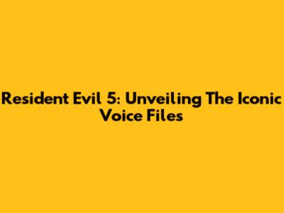 Resident Evil 5: Unveiling The Iconic Voice Files