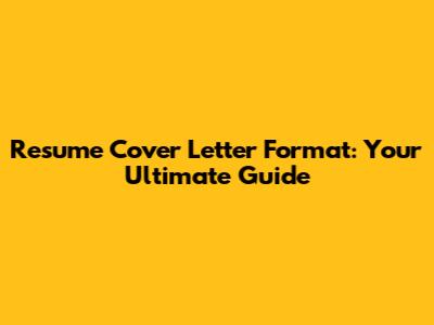 Resume Cover Letter Format: Your Ultimate Guide