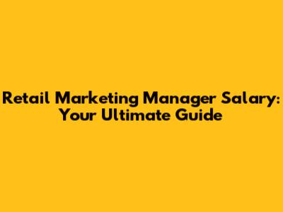 Retail Marketing Manager Salary: Your Ultimate Guide