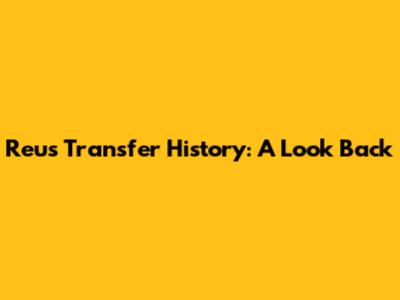 Reus Transfer History: A Look Back