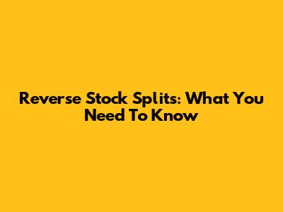 Reverse Stock Splits: What You Need To Know