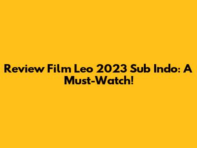 Review Film Leo 2023 Sub Indo: A Must-Watch!