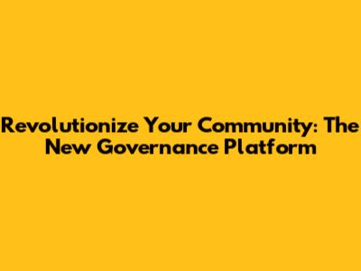 Revolutionize Your Community: The New Governance Platform
