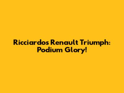 Ricciardo's Renault Triumph: Podium Glory!