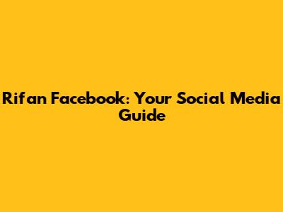Rifan Facebook: Your Social Media Guide